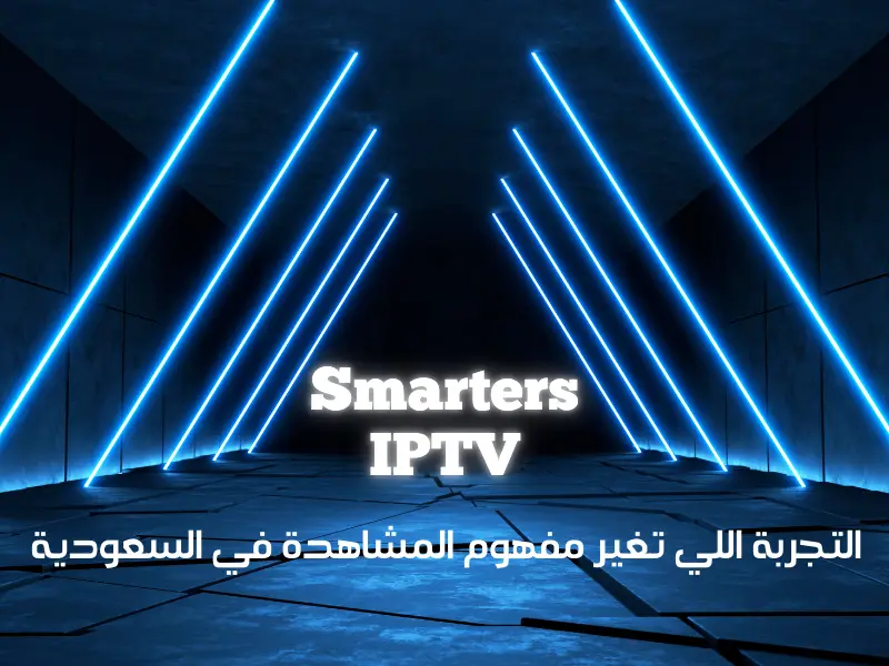Smarters IPTV التجربة اللي تغير مفهوم المشاهدة في السعودية